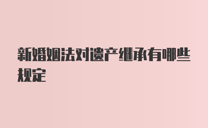 新婚姻法对遗产继承有哪些规定