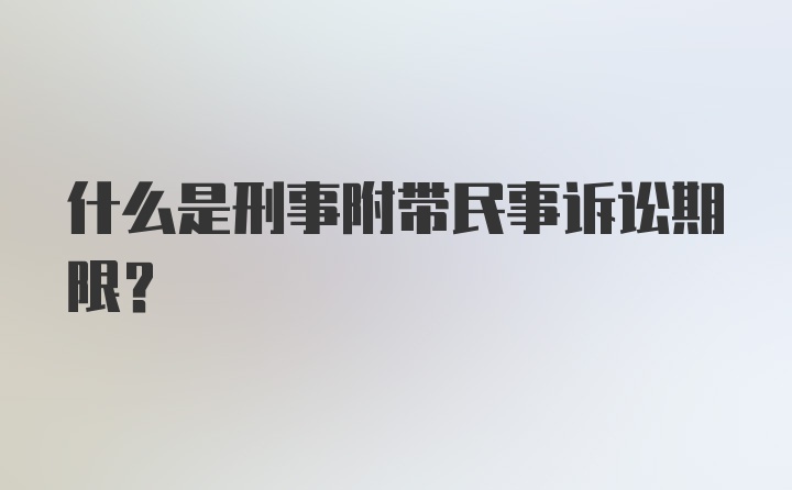 什么是刑事附带民事诉讼期限？