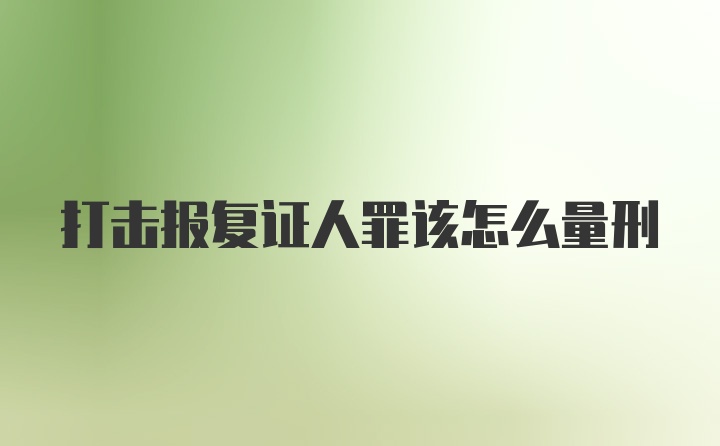 打击报复证人罪该怎么量刑