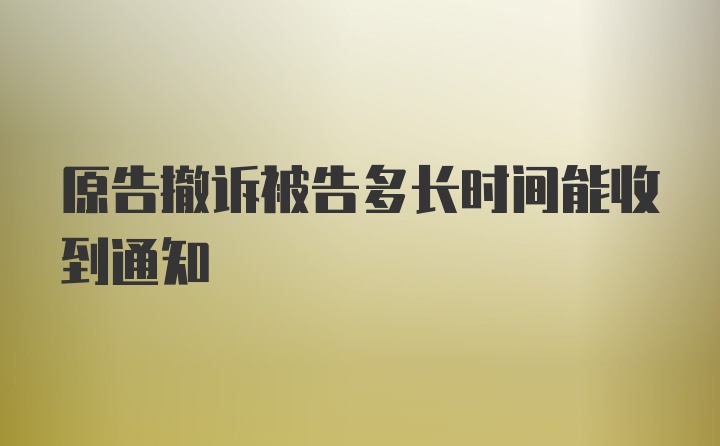 原告撤诉被告多长时间能收到通知