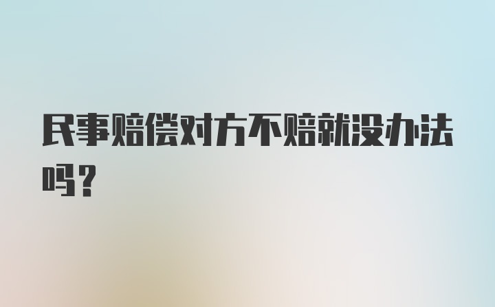 民事赔偿对方不赔就没办法吗？