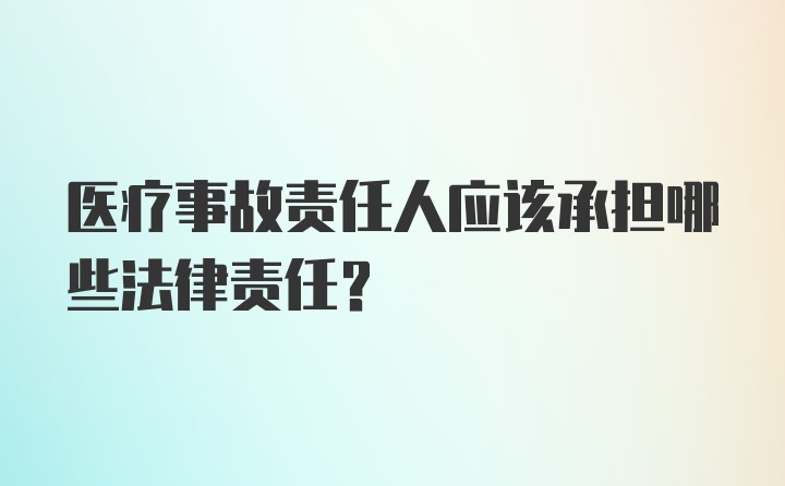 医疗事故责任人应该承担哪些法律责任？