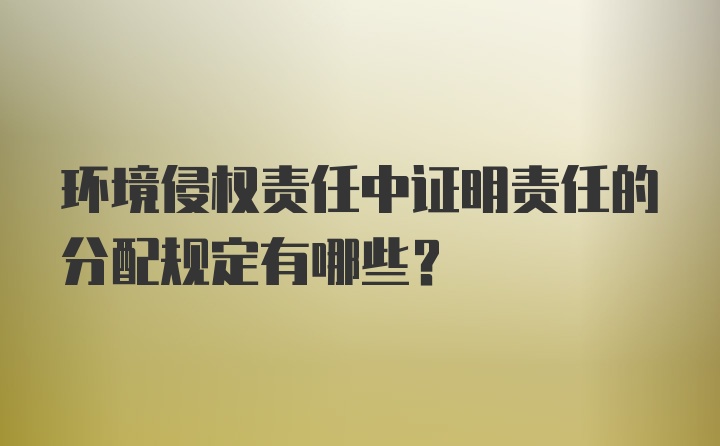 环境侵权责任中证明责任的分配规定有哪些？