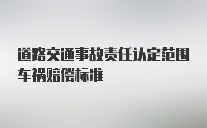 道路交通事故责任认定范围车祸赔偿标准