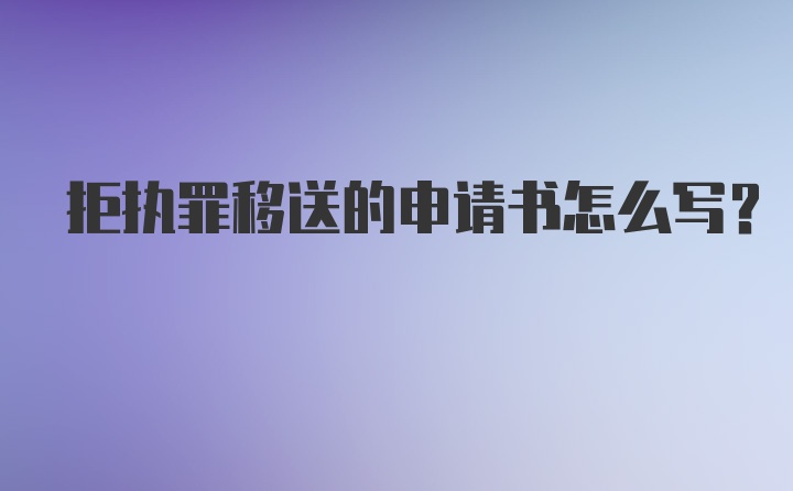 拒执罪移送的申请书怎么写？