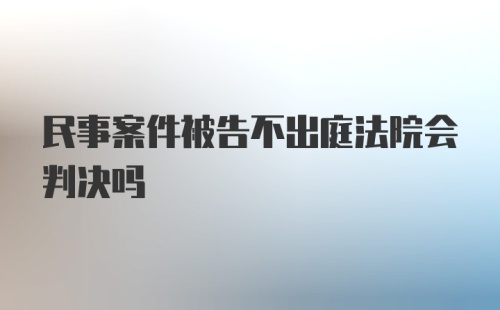 民事案件被告不出庭法院会判决吗