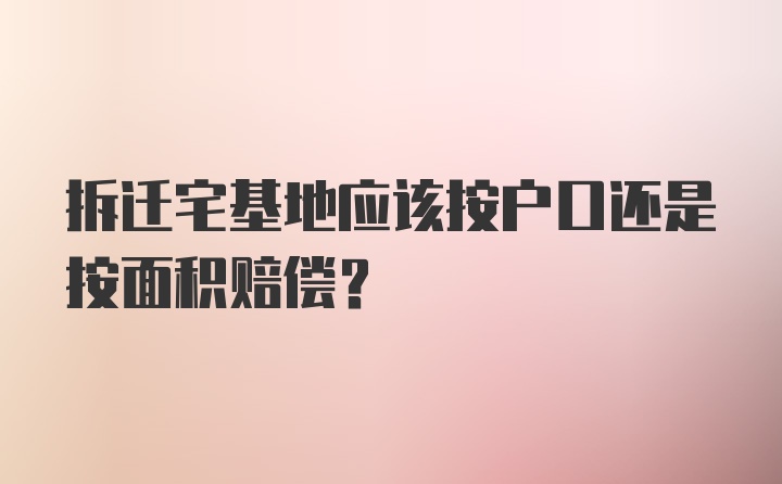 拆迁宅基地应该按户口还是按面积赔偿？