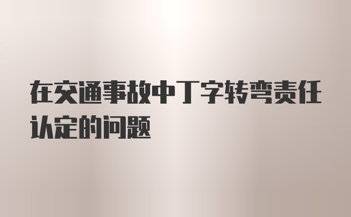 在交通事故中丁字转弯责任认定的问题