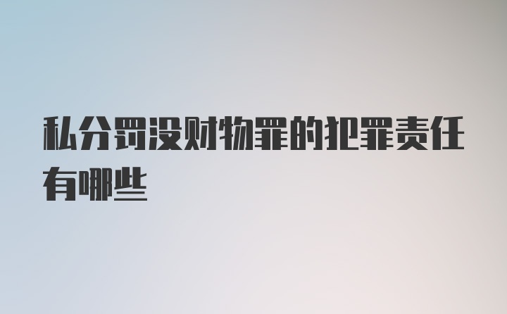 私分罚没财物罪的犯罪责任有哪些