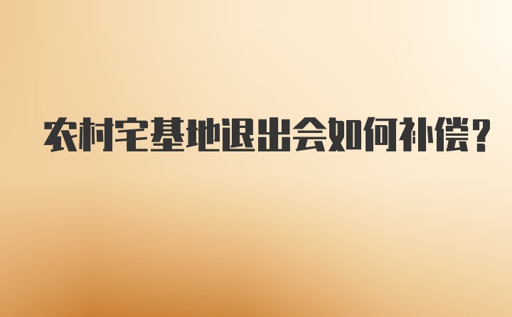 农村宅基地退出会如何补偿？