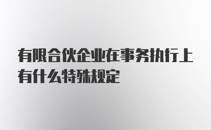 有限合伙企业在事务执行上有什么特殊规定