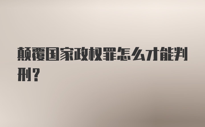 颠覆国家政权罪怎么才能判刑？