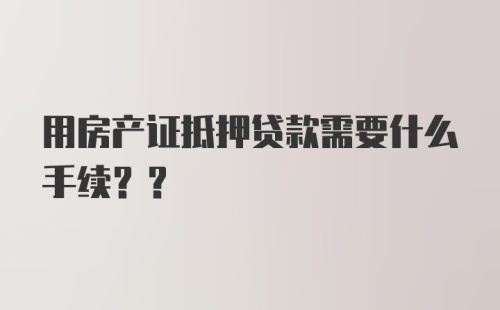 用房产证抵押贷款需要什么手续??