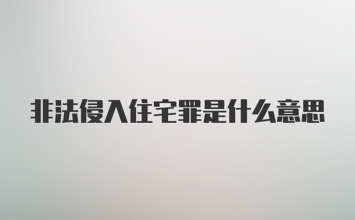 非法侵入住宅罪是什么意思