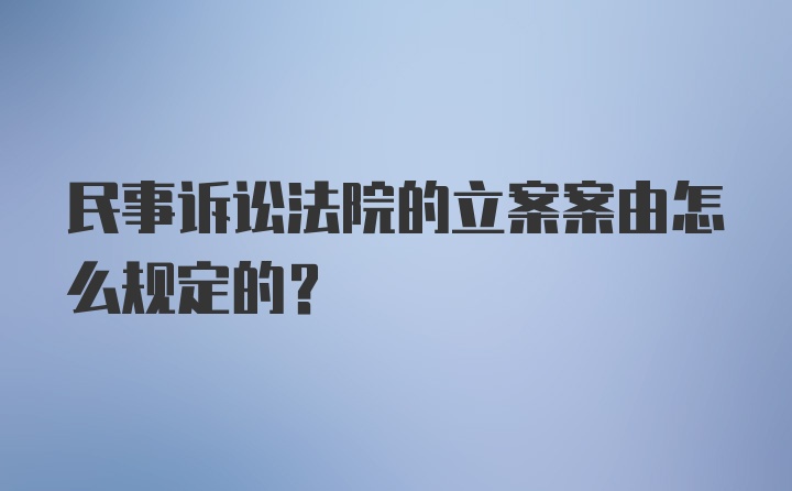 民事诉讼法院的立案案由怎么规定的？