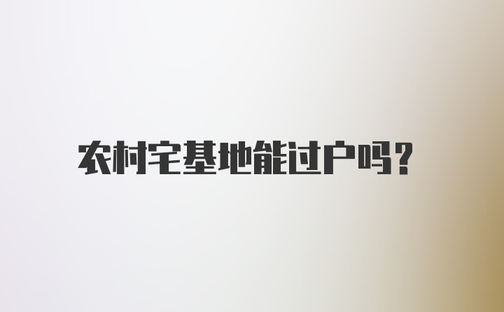 农村宅基地能过户吗？