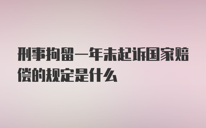 刑事拘留一年未起诉国家赔偿的规定是什么