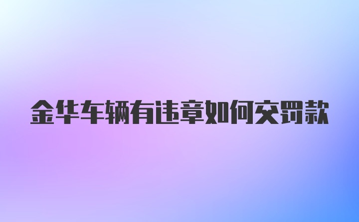 金华车辆有违章如何交罚款