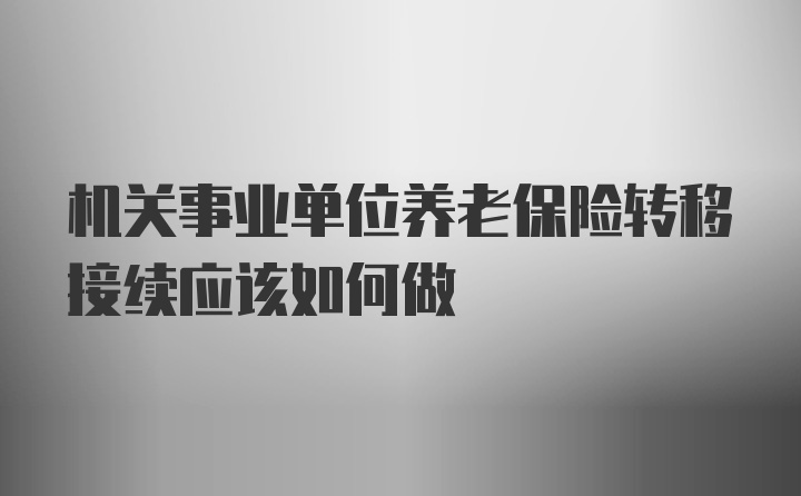 机关事业单位养老保险转移接续应该如何做