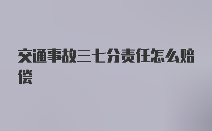 交通事故三七分责任怎么赔偿