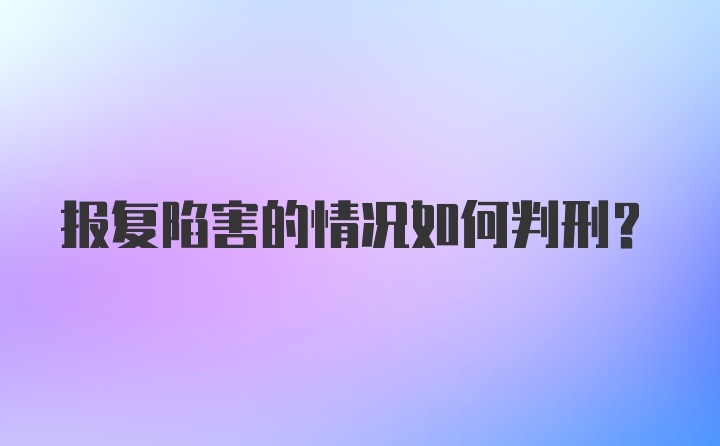 报复陷害的情况如何判刑?