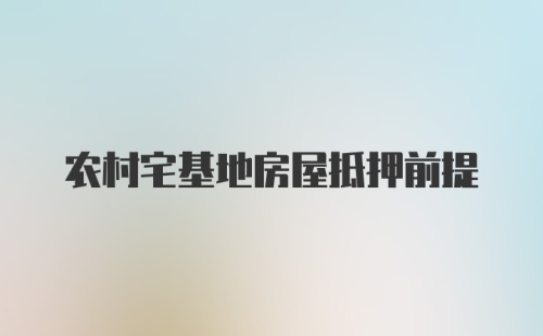 农村宅基地房屋抵押前提