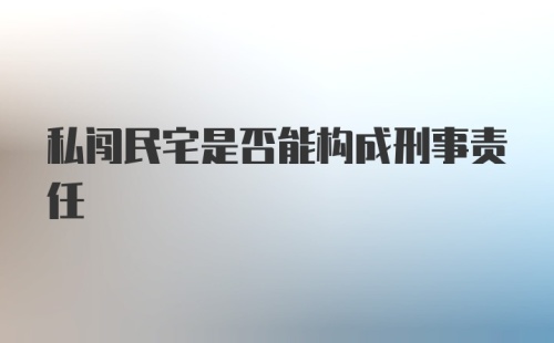 私闯民宅是否能构成刑事责任