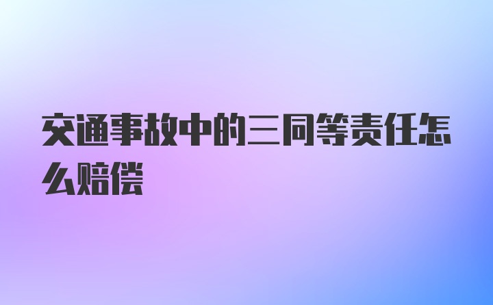 交通事故中的三同等责任怎么赔偿