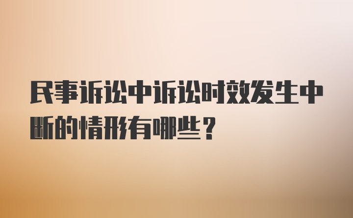 民事诉讼中诉讼时效发生中断的情形有哪些？