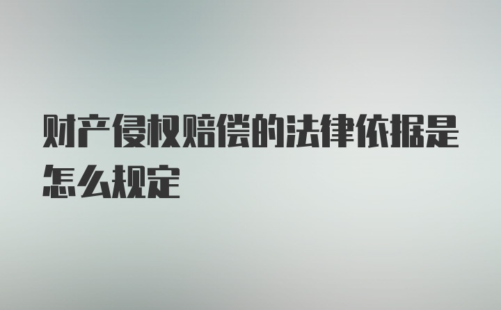 财产侵权赔偿的法律依据是怎么规定