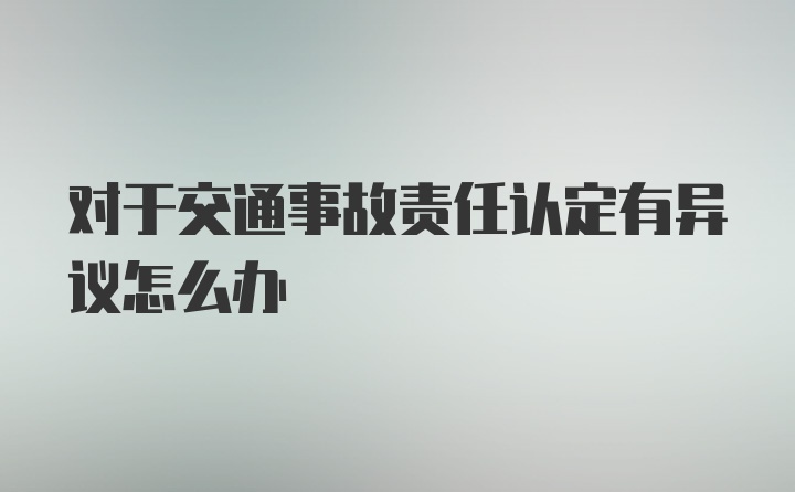 对于交通事故责任认定有异议怎么办