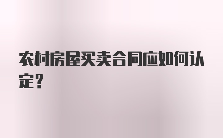 农村房屋买卖合同应如何认定？