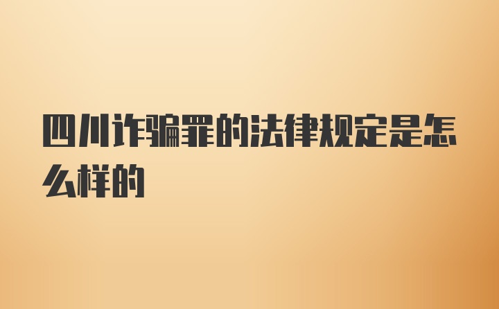 四川诈骗罪的法律规定是怎么样的