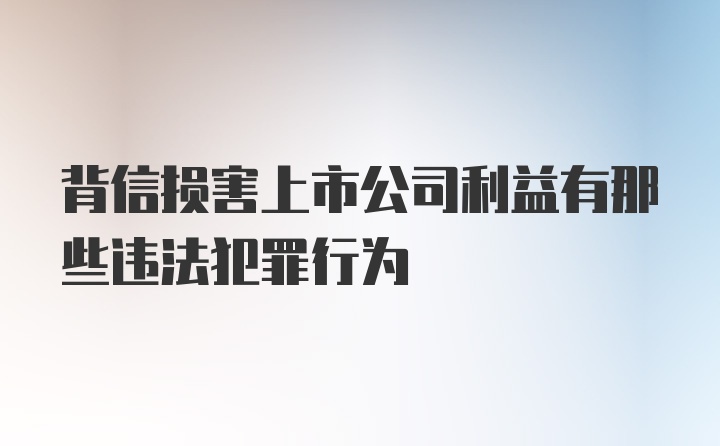 背信损害上市公司利益有那些违法犯罪行为