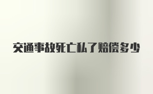 交通事故死亡私了赔偿多少