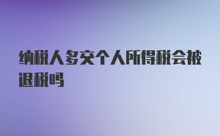 纳税人多交个人所得税会被退税吗