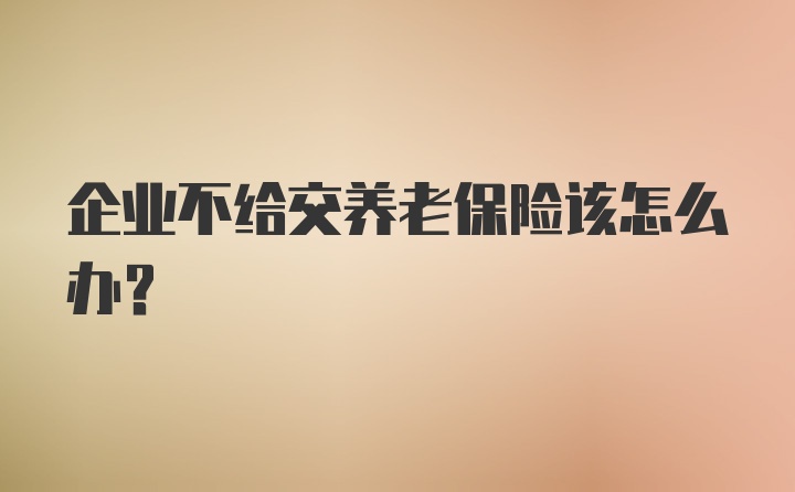 企业不给交养老保险该怎么办？