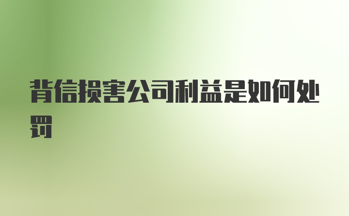 背信损害公司利益是如何处罚