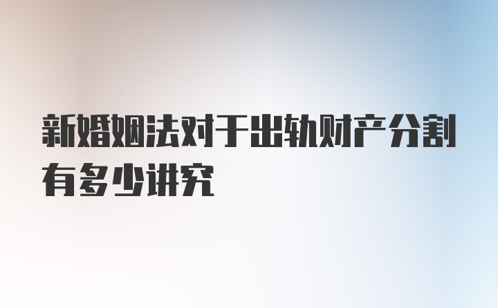 新婚姻法对于出轨财产分割有多少讲究