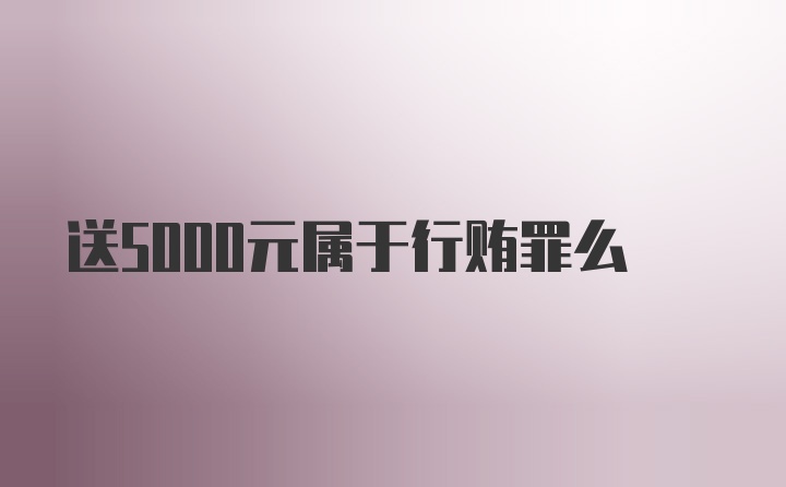 送5000元属于行贿罪么