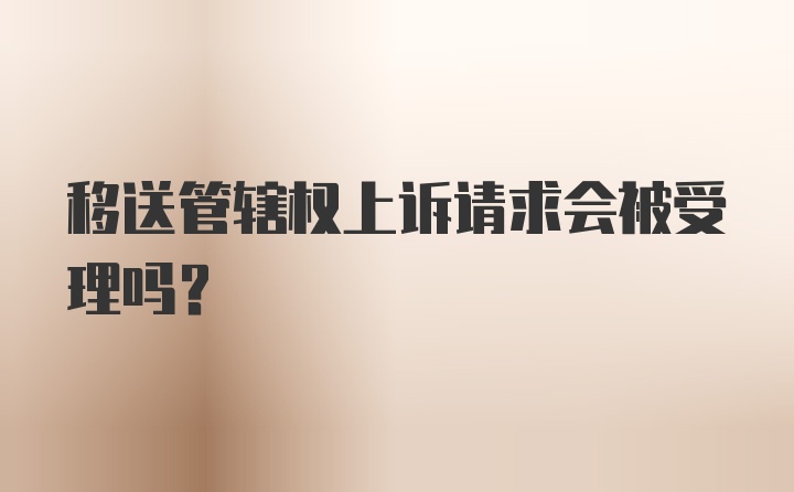 移送管辖权上诉请求会被受理吗？