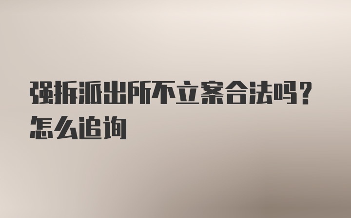 强拆派出所不立案合法吗？怎么追询