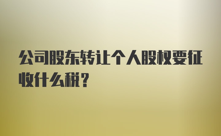 公司股东转让个人股权要征收什么税？