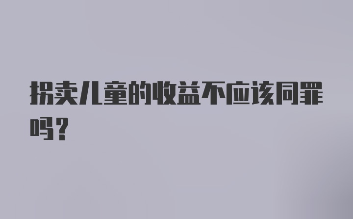 拐卖儿童的收益不应该同罪吗？