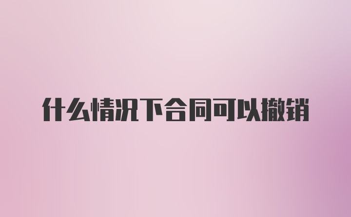 什么情况下合同可以撤销