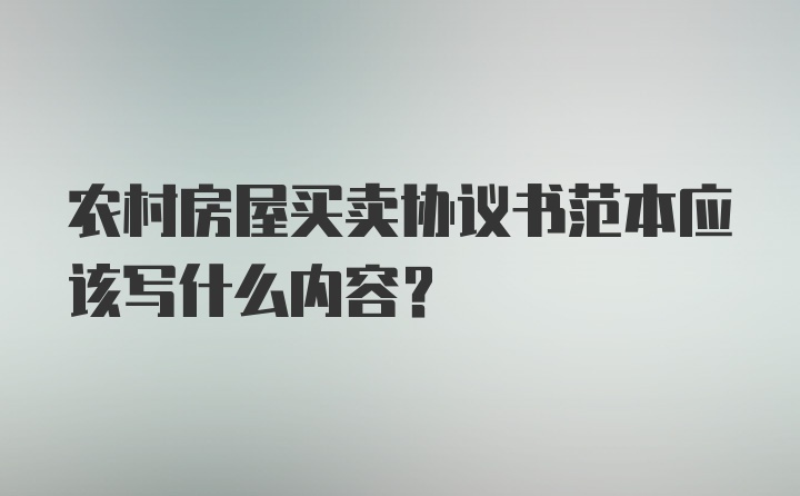 农村房屋买卖协议书范本应该写什么内容?