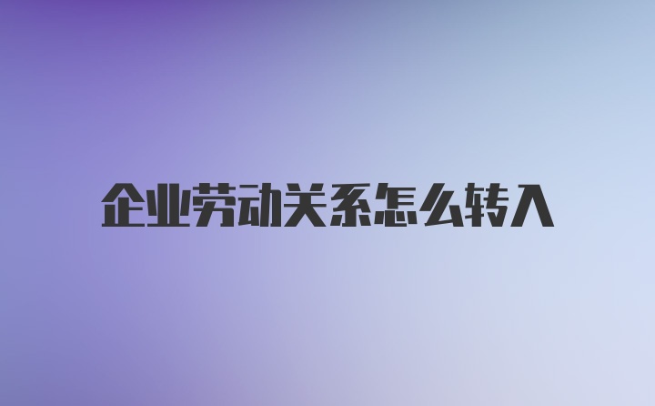 企业劳动关系怎么转入