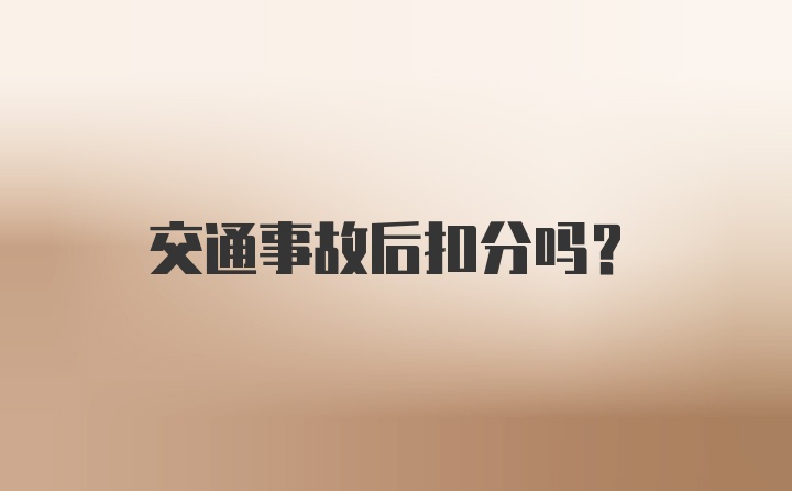 交通事故后扣分吗?