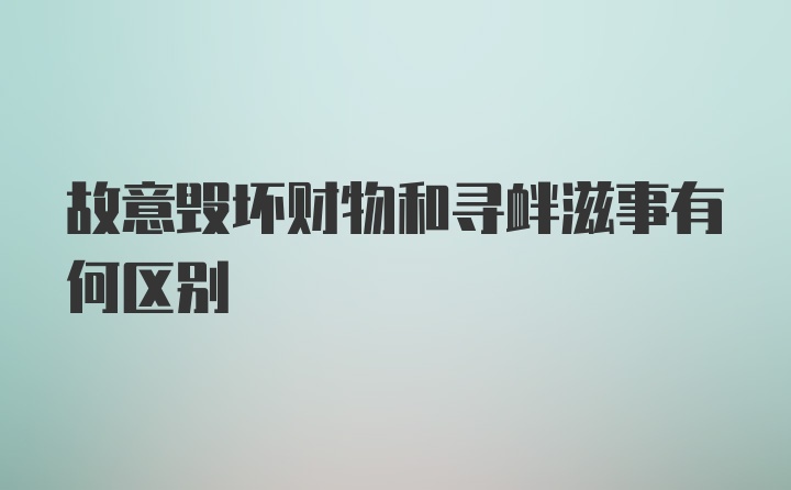 故意毁坏财物和寻衅滋事有何区别