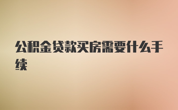 公积金贷款买房需要什么手续